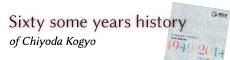 Sixty some years history of Chiyoda Kogyo
